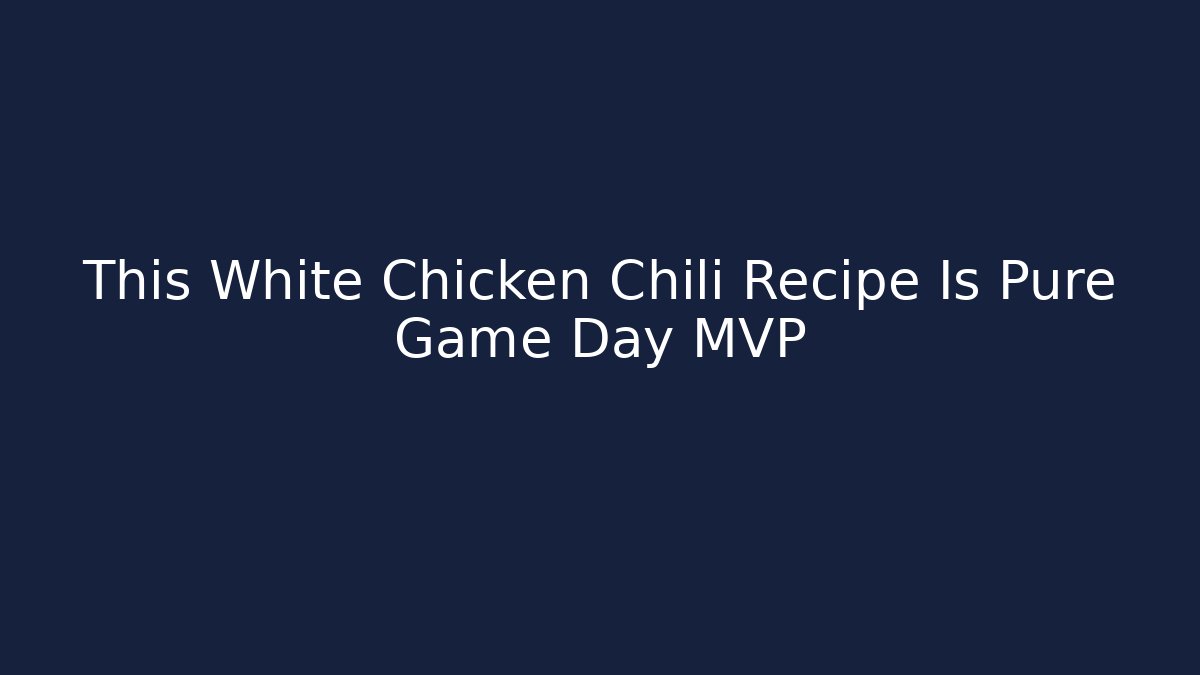 This White Chicken Chili Recipe Is Pure Game Day MVP