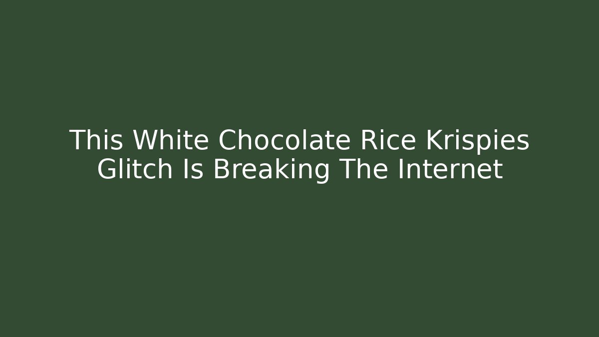 This White Chocolate Rice Krispies Glitch Is Breaking The Internet
