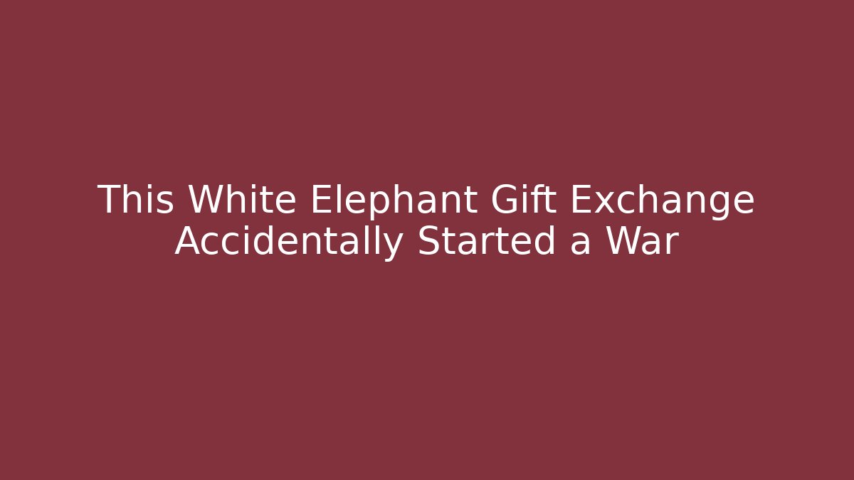 This White Elephant Gift Exchange Accidentally Started a War