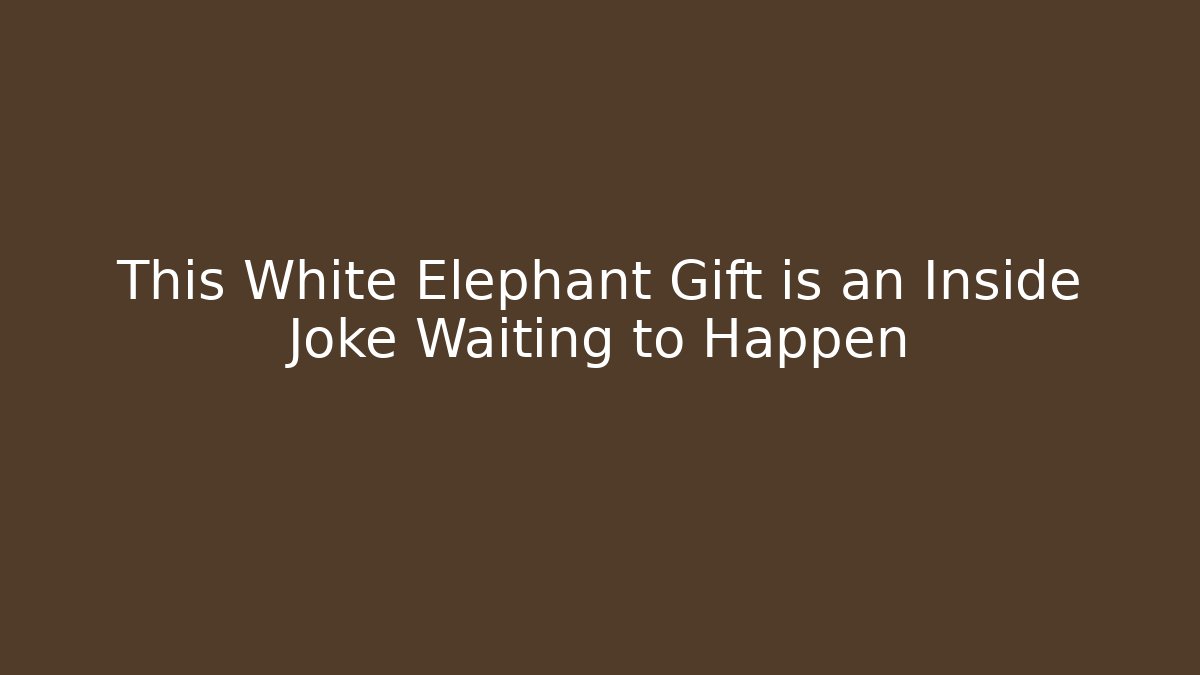 This White Elephant Gift is an Inside Joke Waiting to Happen - Critter Realm