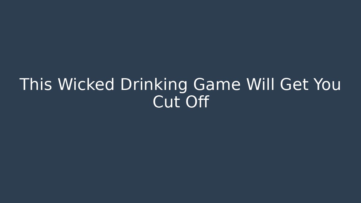 This Wicked Drinking Game Will Get You Cut Off