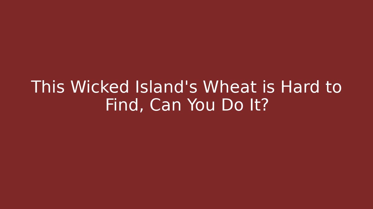 This Wicked Island's Wheat is Hard to Find, Can You Do It?