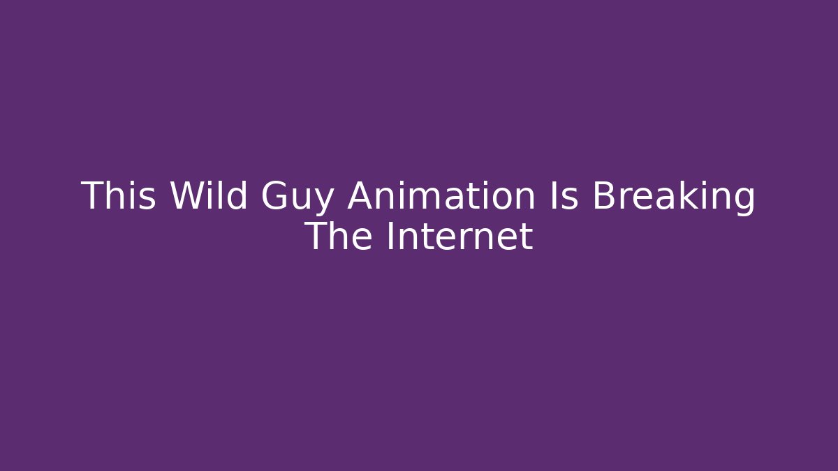 This Wild Guy Animation Is Breaking The Internet