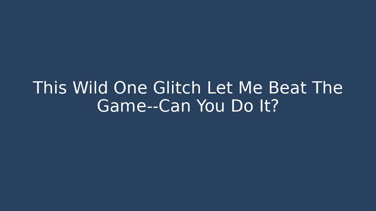 This Wild One Glitch Let Me Beat The Game—Can You Do It?