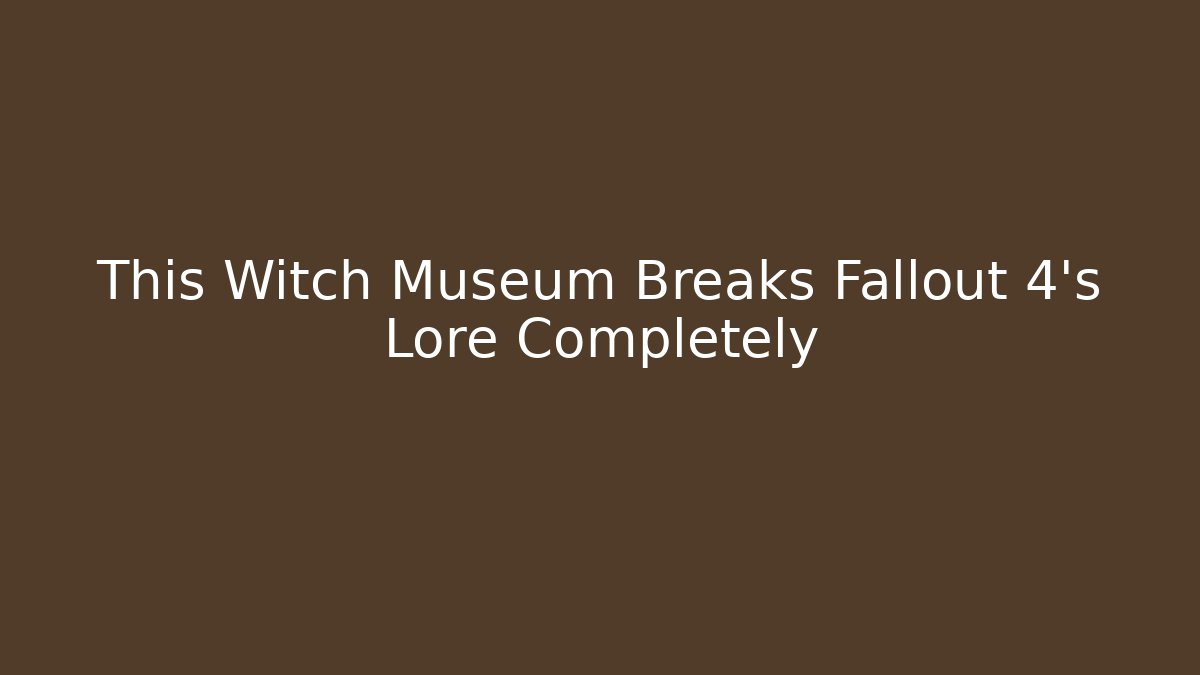 This Witch Museum Breaks Fallout 4's Lore Completely