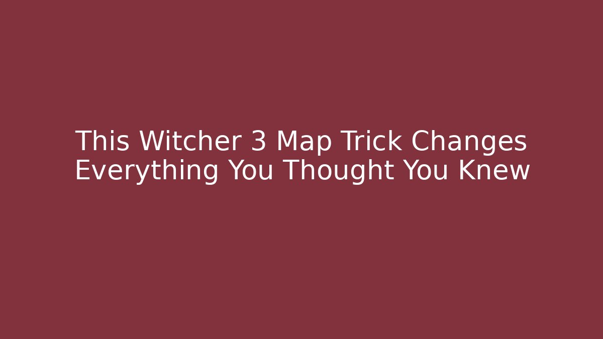 This Witcher 3 Map Trick Changes Everything You Thought You Knew