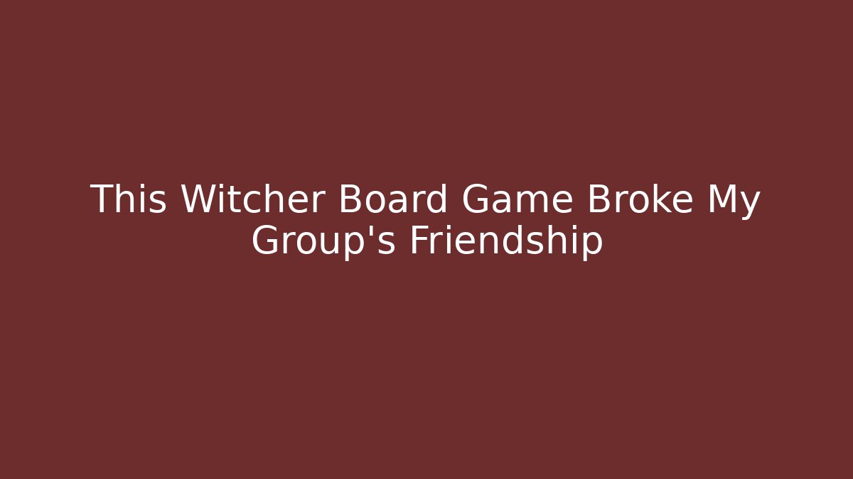 This Witcher Board Game Broke My Group's Friendship
