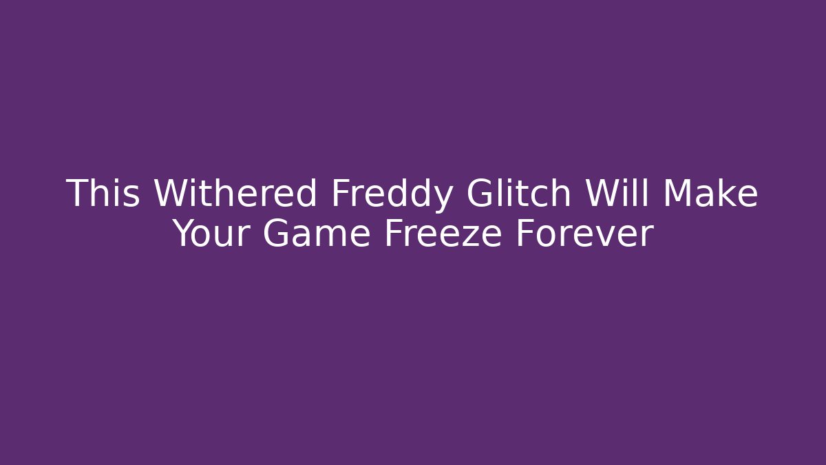 This Withered Freddy Glitch Will Make Your Game Freeze Forever