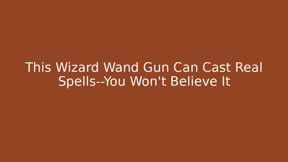 This Wizard Wand Gun Can Cast Real Spells—You Won't Believe It