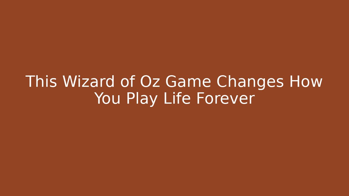 This Wizard of Oz Game Changes How You Play Life Forever