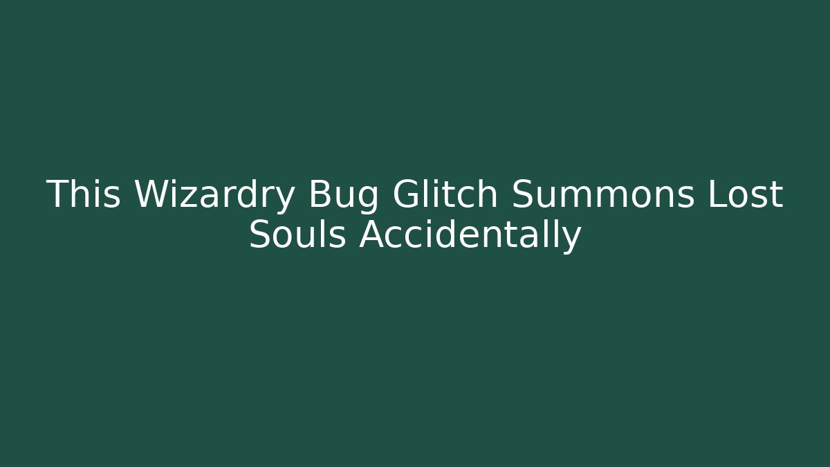 This Wizardry Bug Glitch Summons Lost Souls Accidentally
