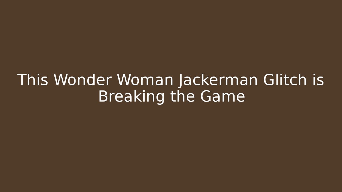 This Wonder Woman Jackerman Glitch is Breaking the Game