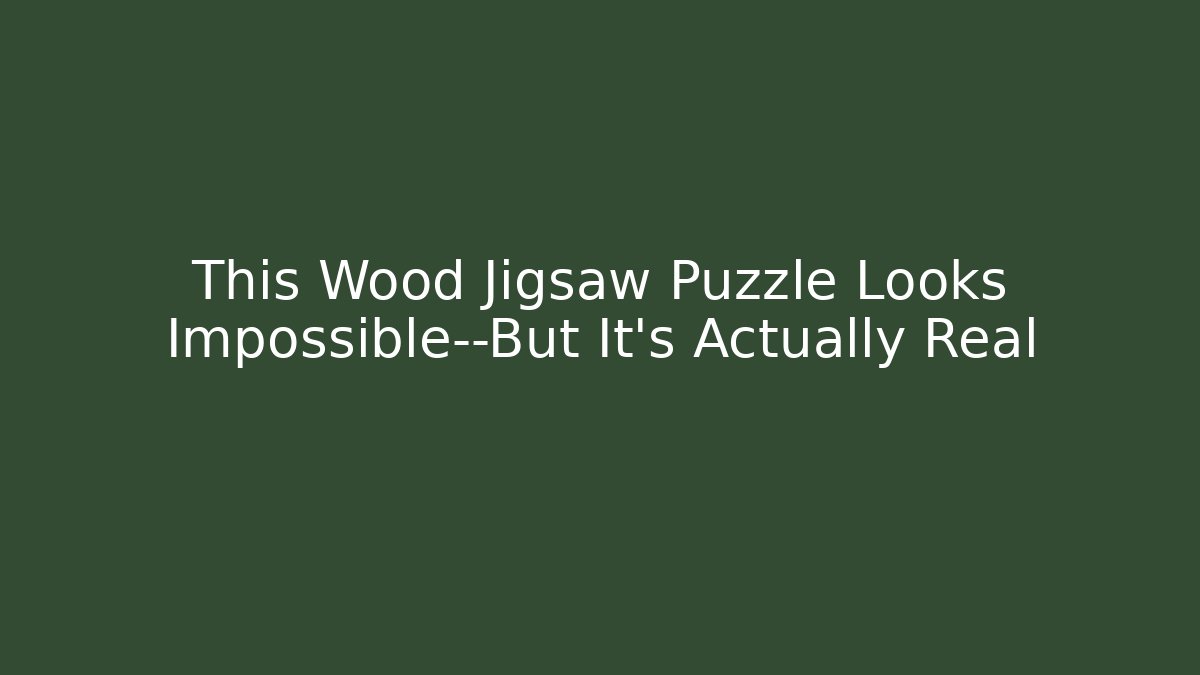 This Wood Jigsaw Puzzle Looks Impossible—But It’s Actually Real