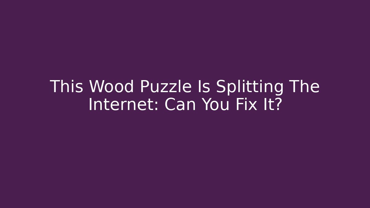 This Wood Puzzle Is Splitting The Internet: Can You Fix It?