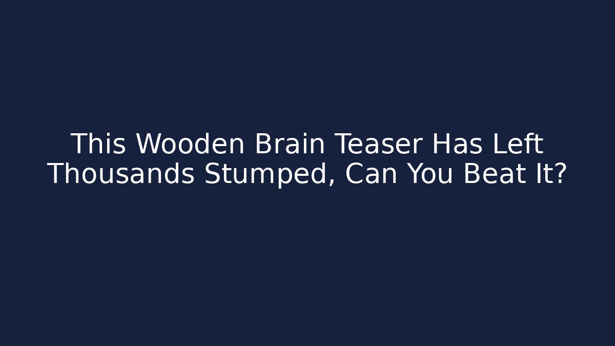 This Wooden Brain Teaser Has Left Thousands Stumped, Can You Beat It?