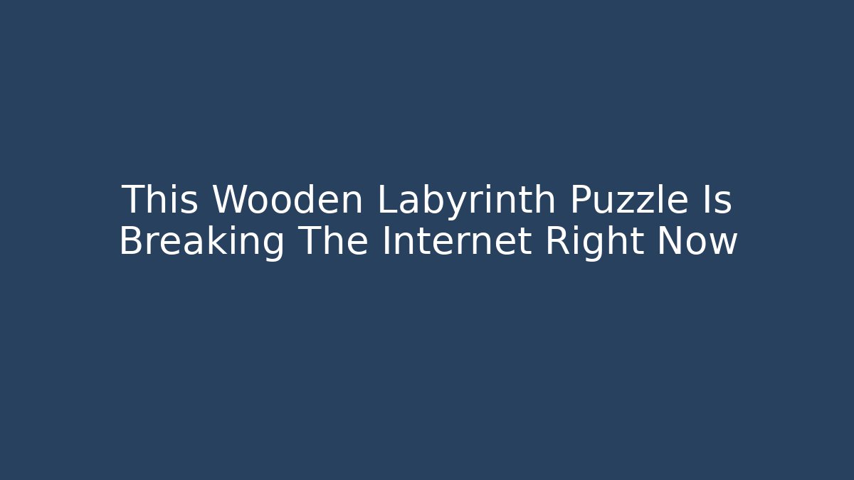 This Wooden Labyrinth Puzzle Is Breaking The Internet Right Now