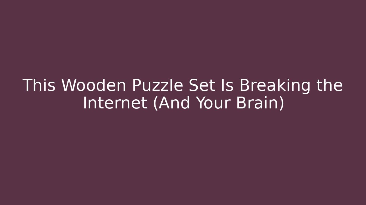 This Wooden Puzzle Set Is Breaking the Internet (And Your Brain)