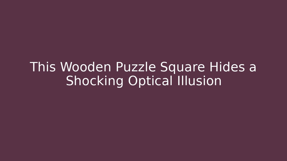 This Wooden Puzzle Square Hides a Shocking Optical Illusion