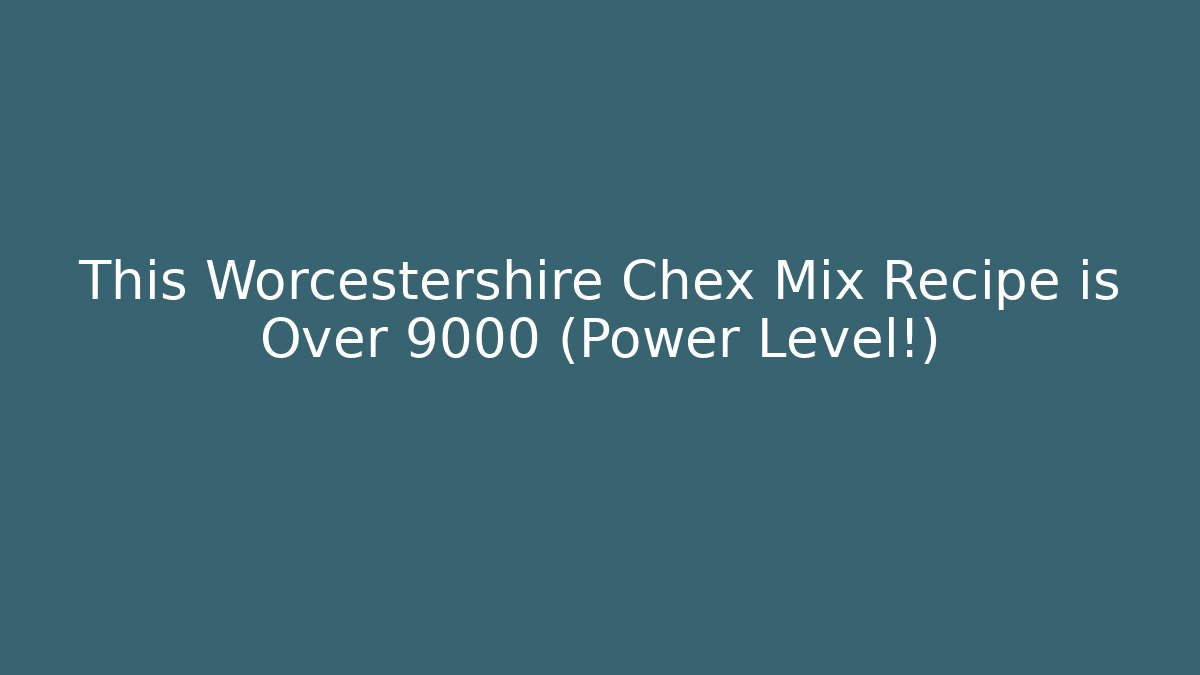 This Worcestershire Chex Mix Recipe is Over 9000 (Power Level!)