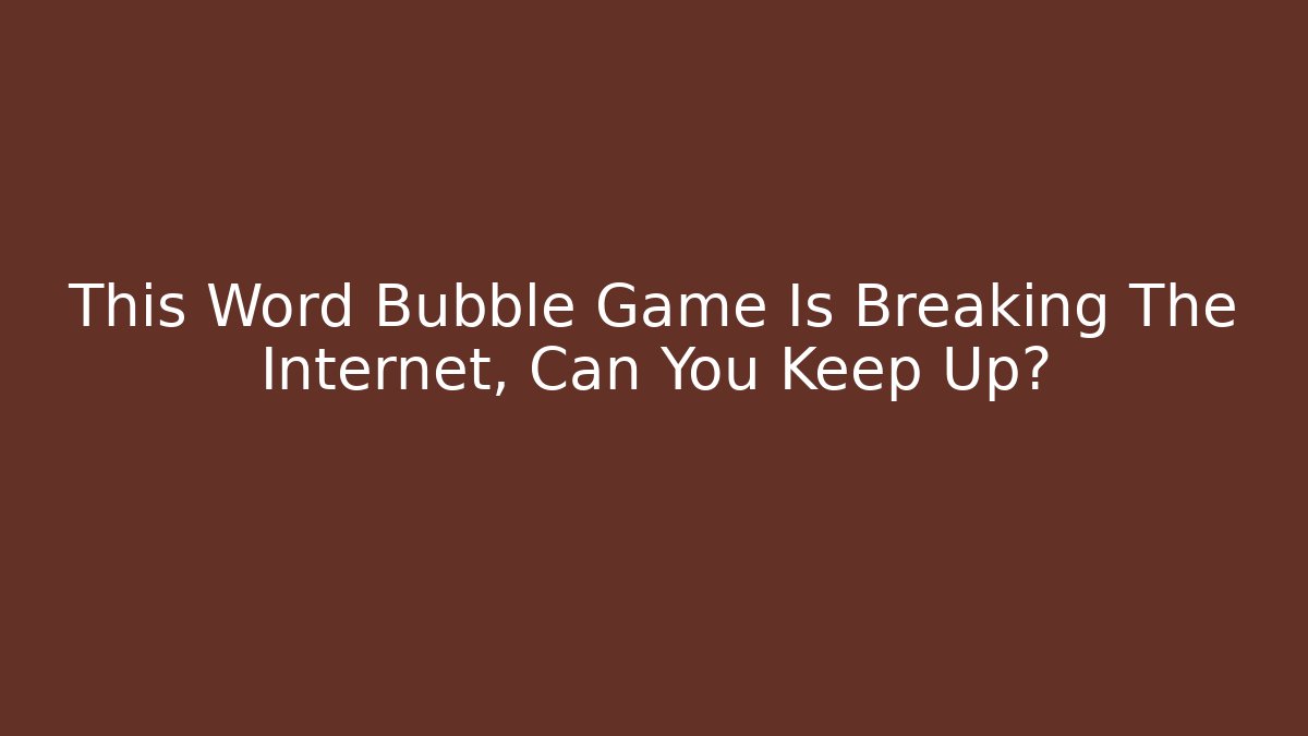 This Word Bubble Game Is Breaking The Internet, Can You Keep Up?