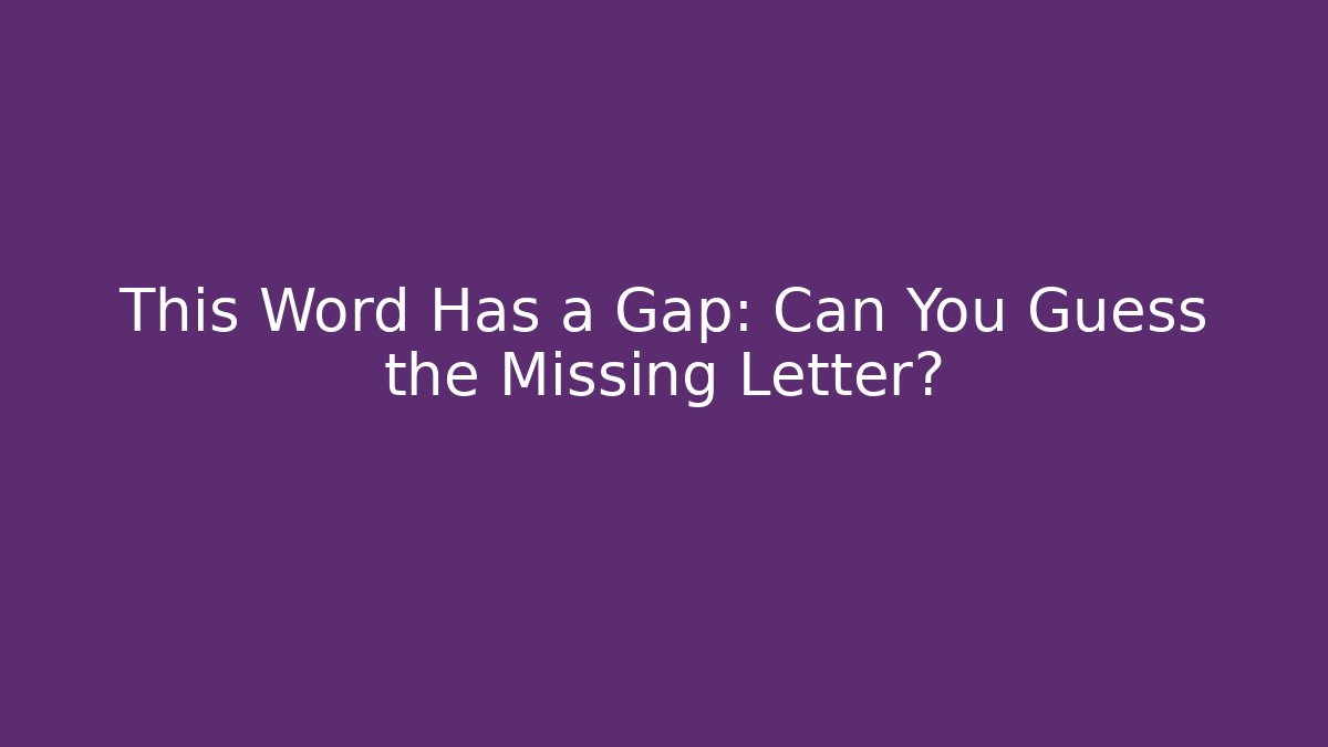 This Word Has a Gap: Can You Guess the Missing Letter?