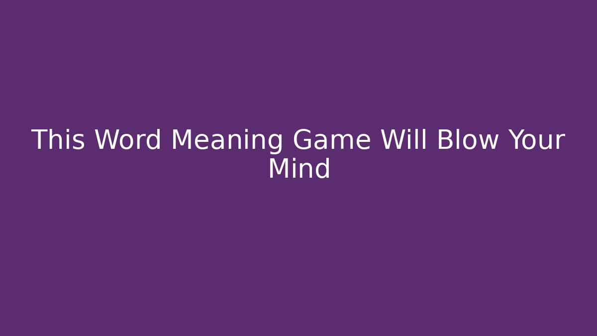 This Word Meaning Game Will Blow Your Mind
