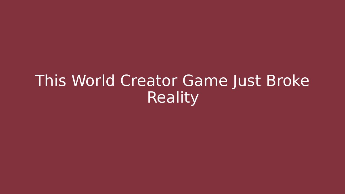 This World Creator Game Just Broke Reality