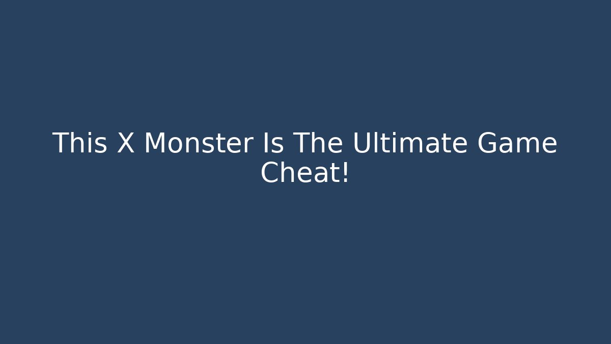 This X Monster Is The Ultimate Game Cheat!