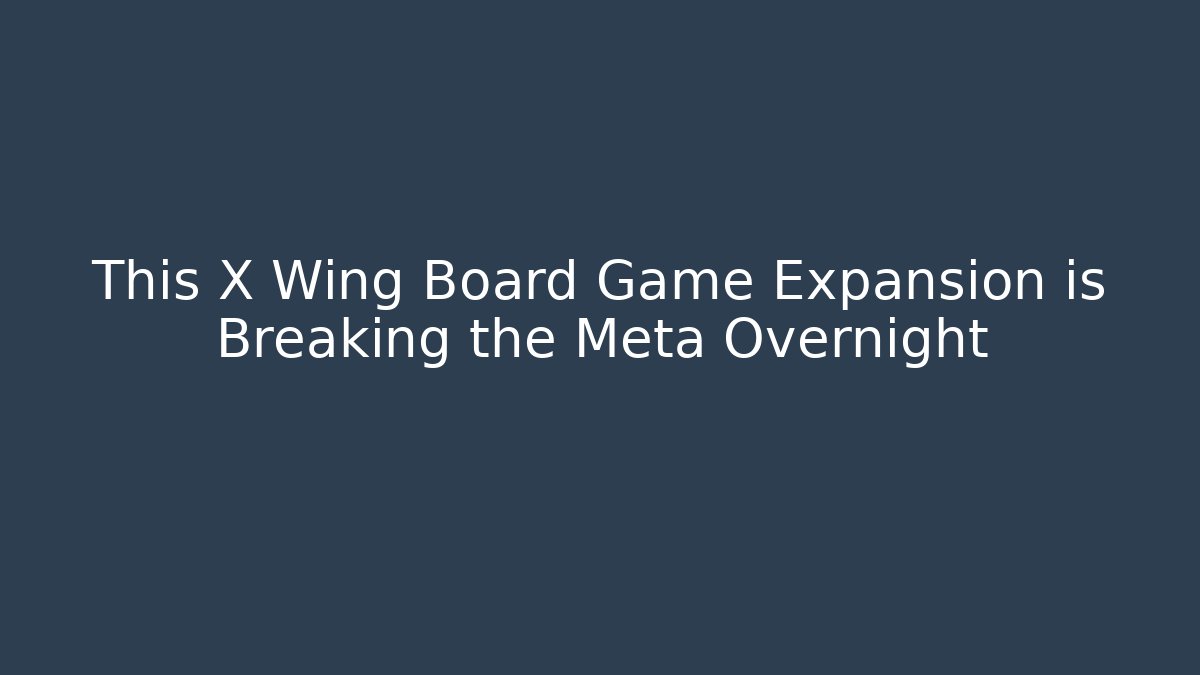 This X Wing Board Game Expansion is Breaking the Meta Overnight