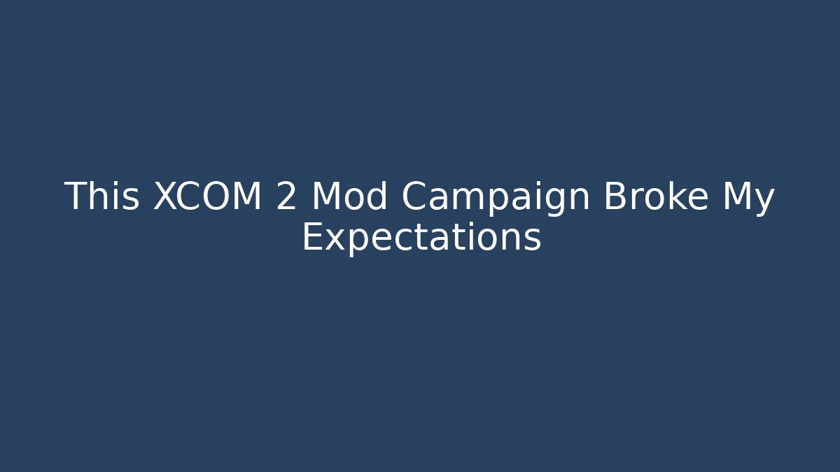 This XCOM 2 Mod Campaign Broke My Expectations