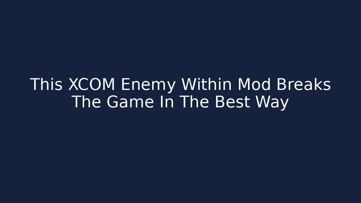 This XCOM Enemy Within Mod Breaks The Game In The Best Way