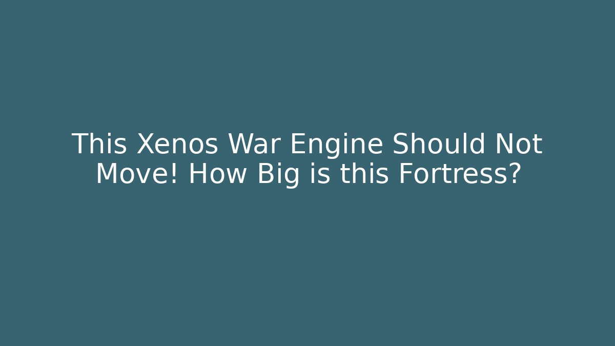 This Xenos War Engine Should Not Move! How Big is this Fortress?