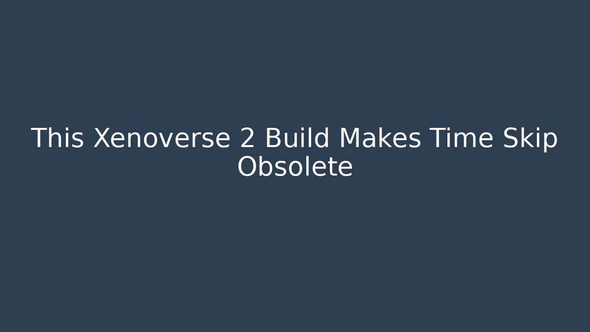 This Xenoverse 2 Build Makes Time Skip Obsolete