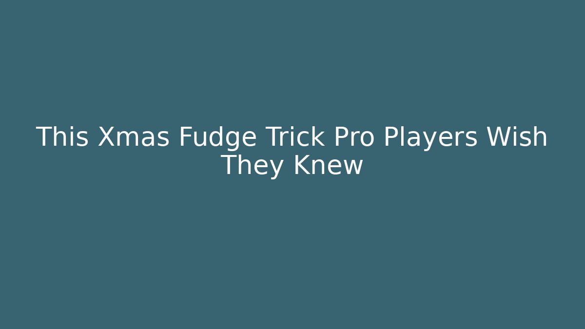 This Xmas Fudge Trick Pro Players Wish They Knew