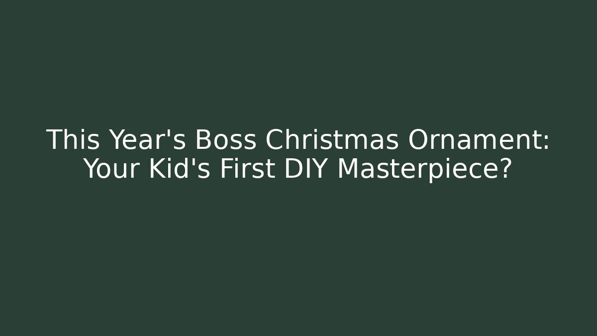 This Year's Boss Christmas Ornament: Your Kid's First DIY Masterpiece?