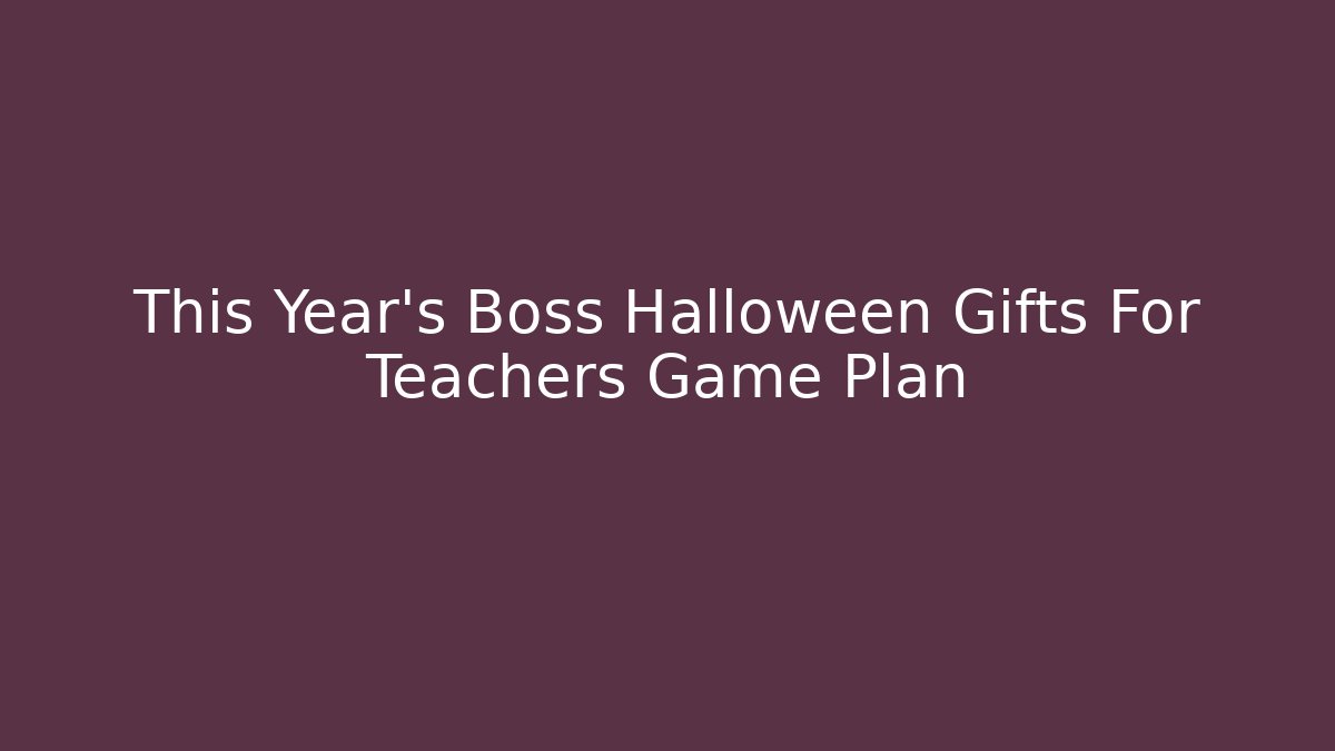 This Year's Boss Halloween Gifts For Teachers Game Plan