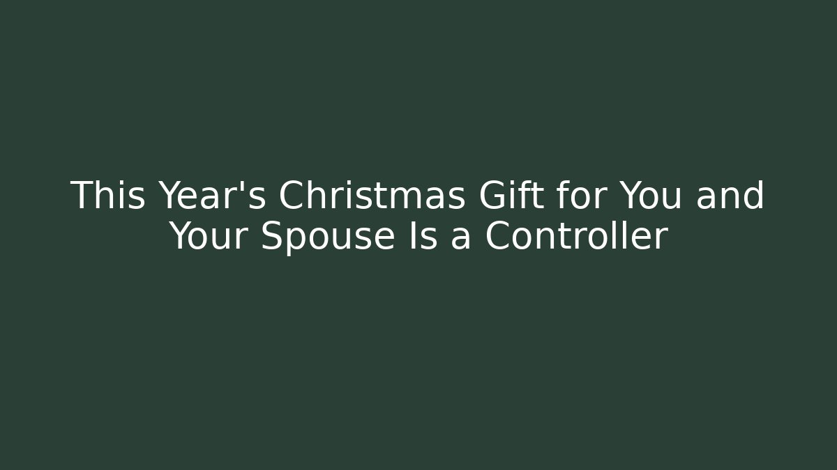 This Year's Christmas Gift for You and Your Spouse Is a Controller