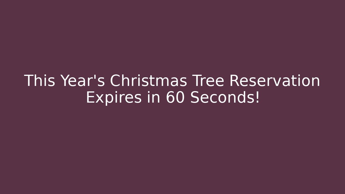 This Year's Christmas Tree Reservation Expires in 60 Seconds!