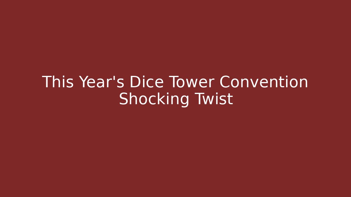 This Year's Dice Tower Convention Shocking Twist