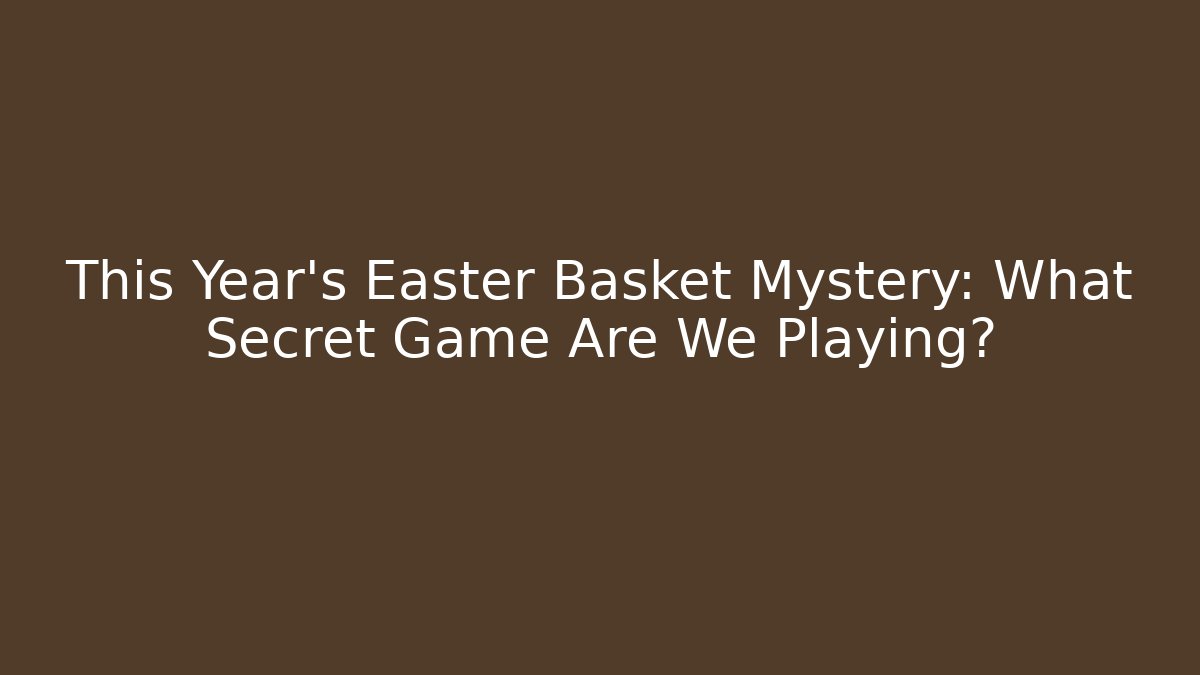 This Year's Easter Basket Mystery: What Secret Game Are We Playing? - Critter Realm