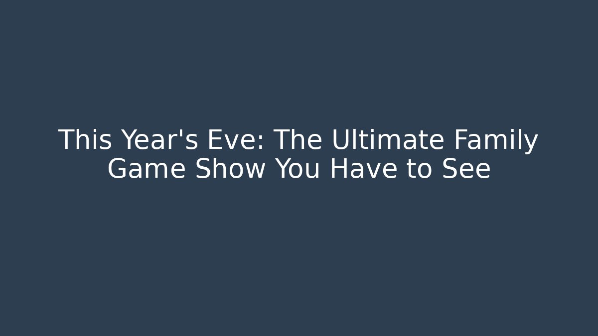 This Year's Eve: The Ultimate Family Game Show You Have to See