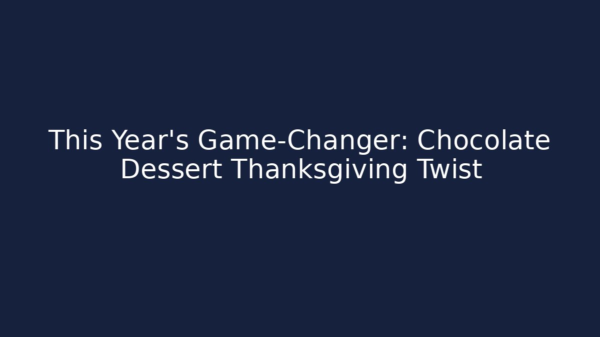 This Year's Game-Changer: Chocolate Dessert Thanksgiving Twist