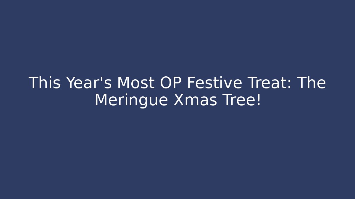This Year's Most OP Festive Treat: The Meringue Xmas Tree!