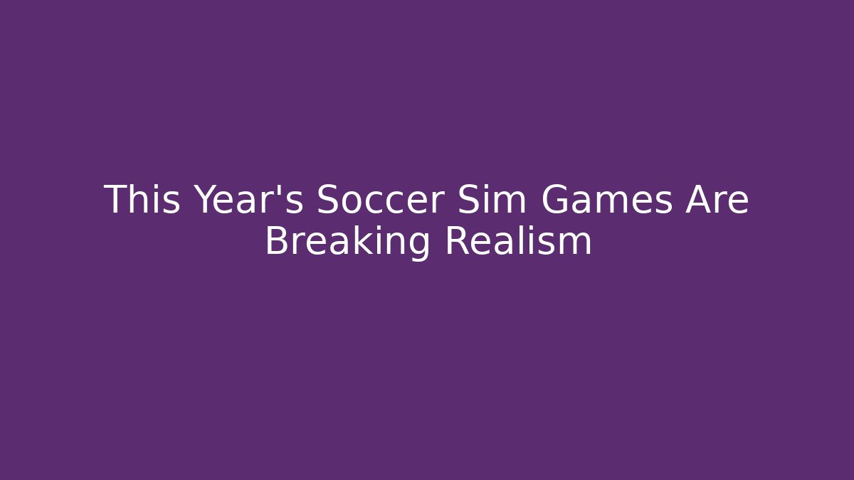 This Year's Soccer Sim Games Are Breaking Realism