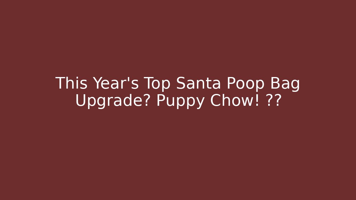 This Year's Top Santa Poop Bag Upgrade? Puppy Chow! 🎄🐶