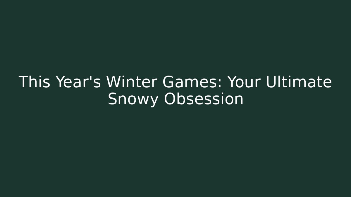 This Year's Winter Games: Your Ultimate Snowy Obsession