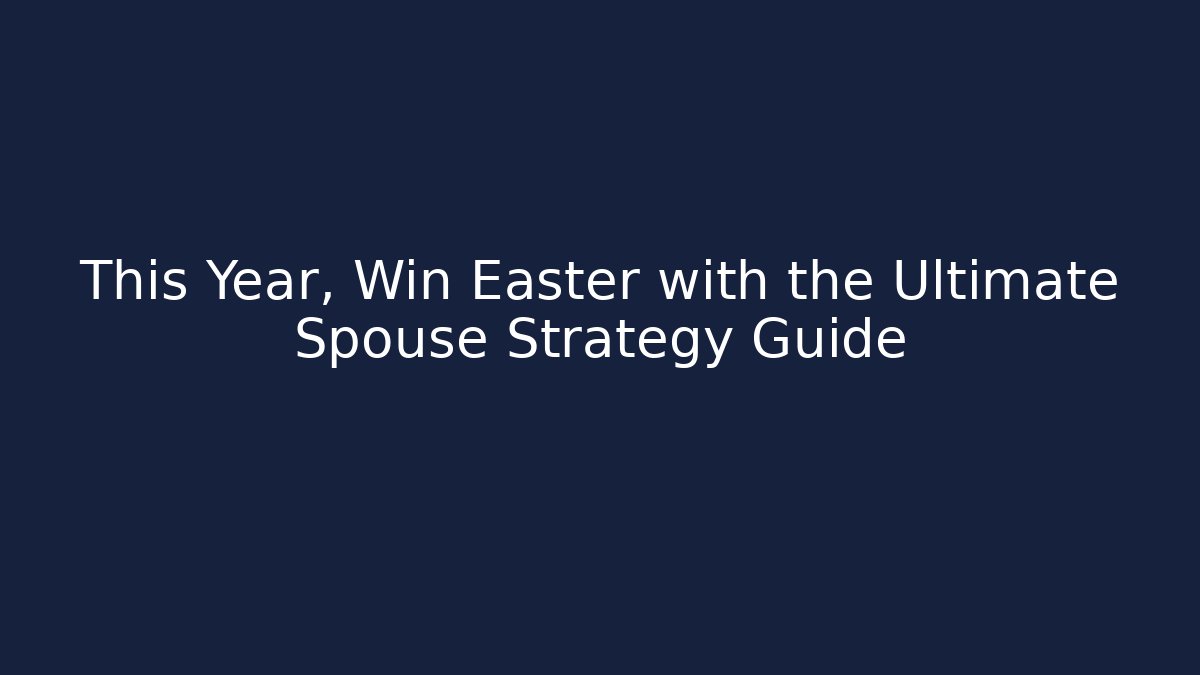 This Year, Win Easter with the Ultimate Spouse Strategy Guide