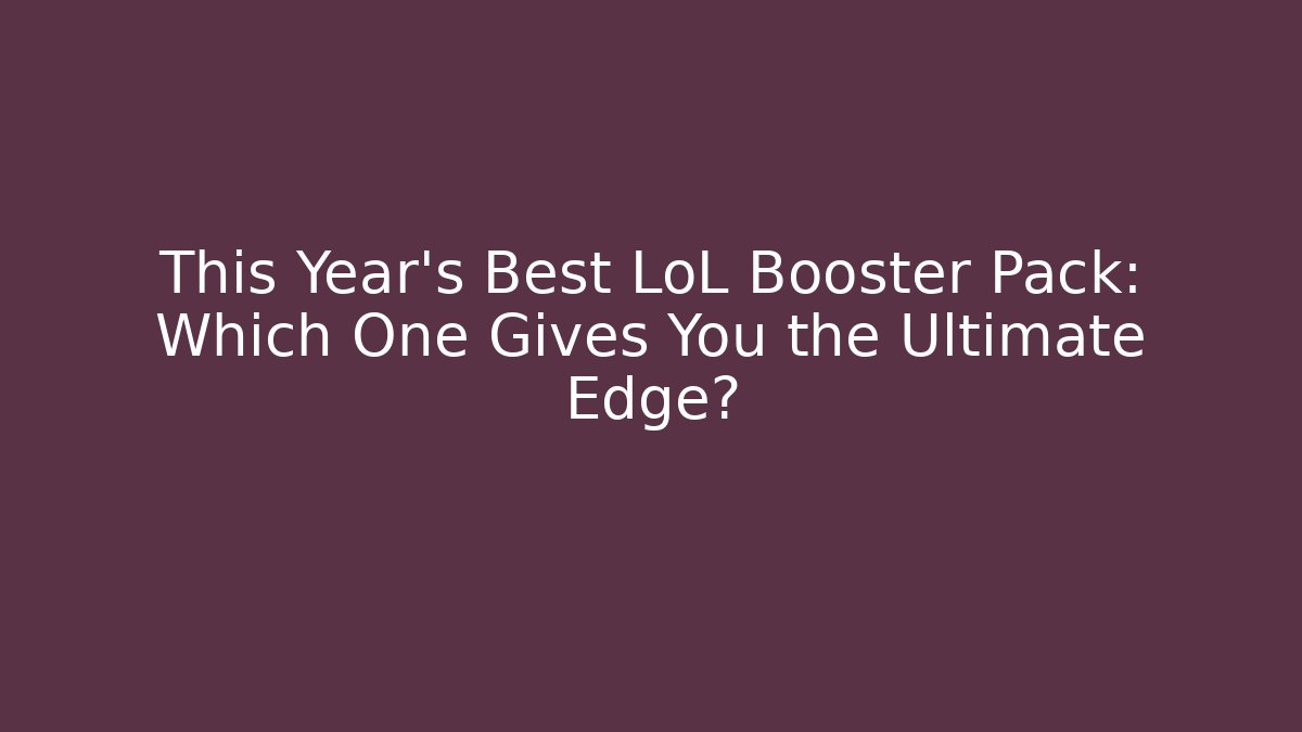 This Year’s Best LoL Booster Pack: Which One Gives You the Ultimate Edge?
