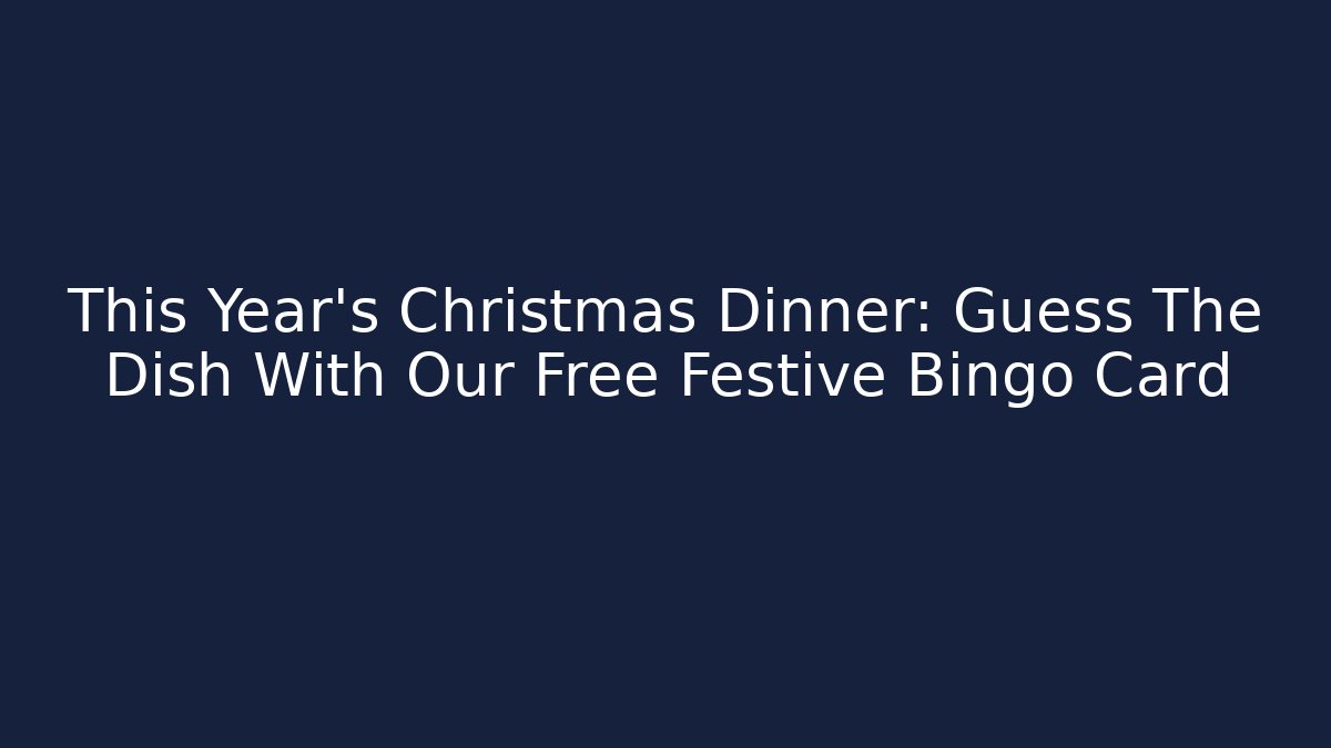 This Year’s Christmas Dinner: Guess The Dish With Our Free Festive Bingo Card