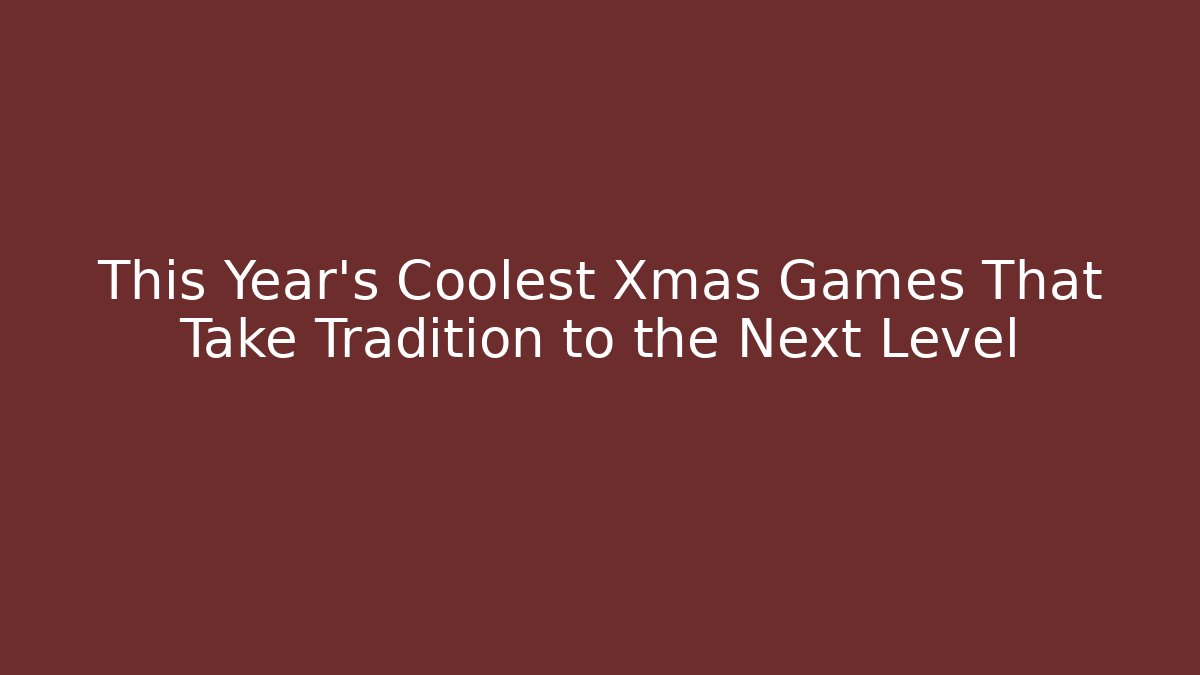 This Year’s Coolest Xmas Games That Take Tradition to the Next Level